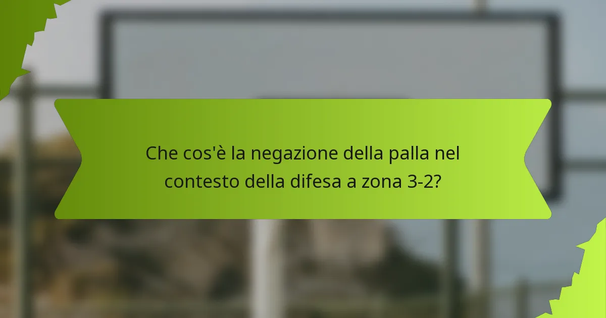 Che cos'è la negazione della palla nel contesto della difesa a zona 3-2?