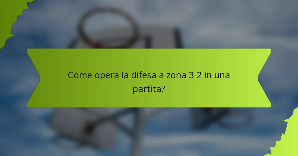 Come opera la difesa a zona 3-2 in una partita?