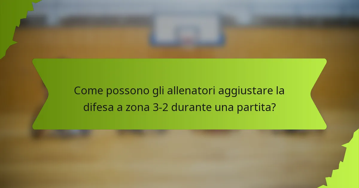 Come possono gli allenatori aggiustare la difesa a zona 3-2 durante una partita?