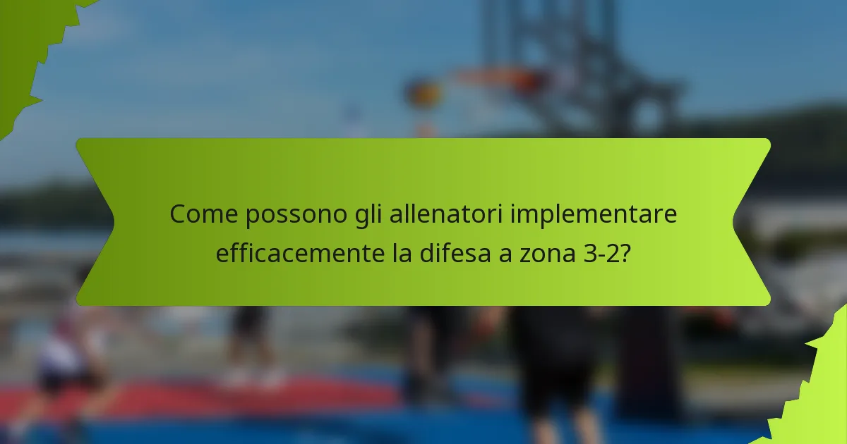 Come possono gli allenatori implementare efficacemente la difesa a zona 3-2?