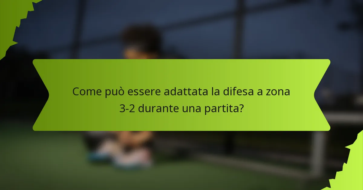 Come può essere adattata la difesa a zona 3-2 durante una partita?