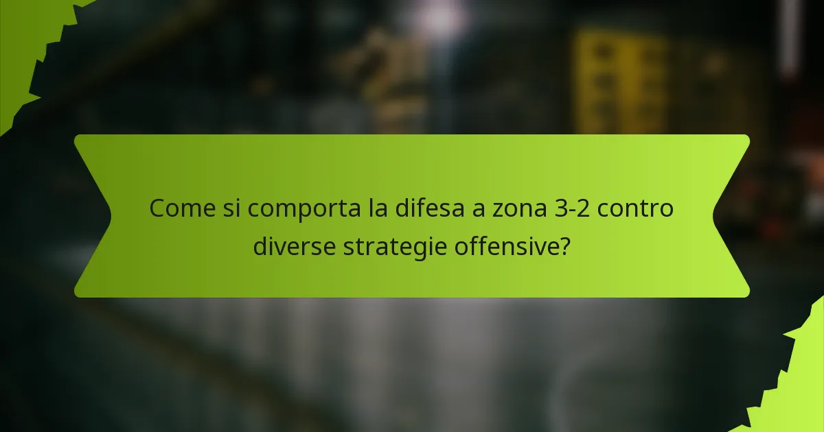 Come si comporta la difesa a zona 3-2 contro diverse strategie offensive?