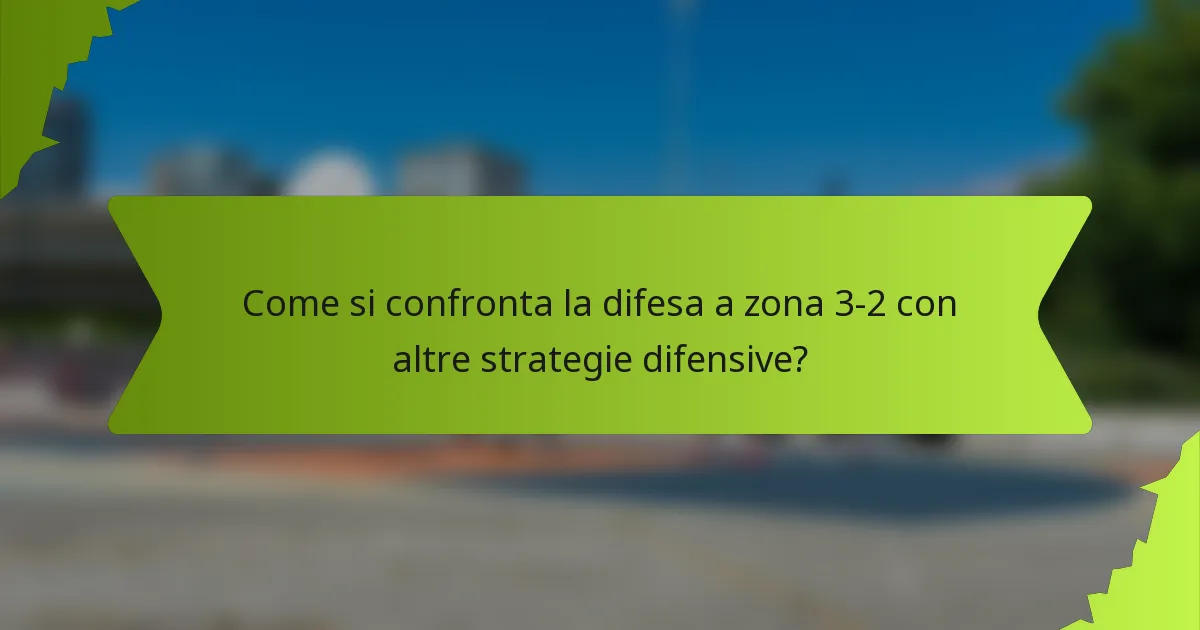 Come si confronta la difesa a zona 3-2 con altre strategie difensive?