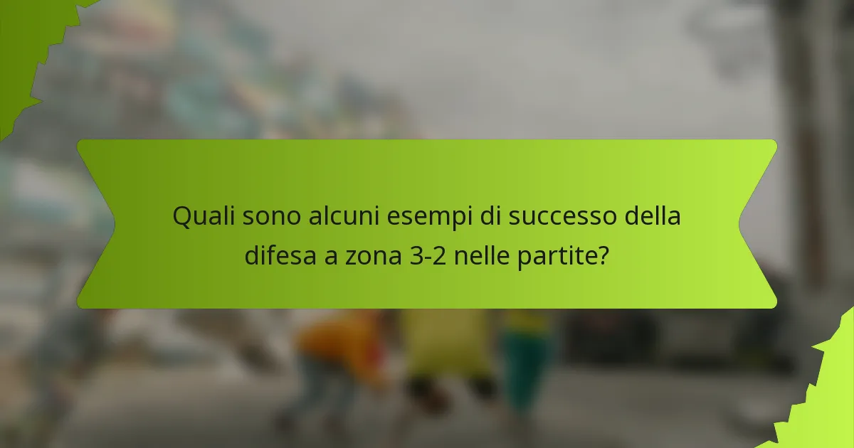 Quali sono alcuni esempi di successo della difesa a zona 3-2 nelle partite?