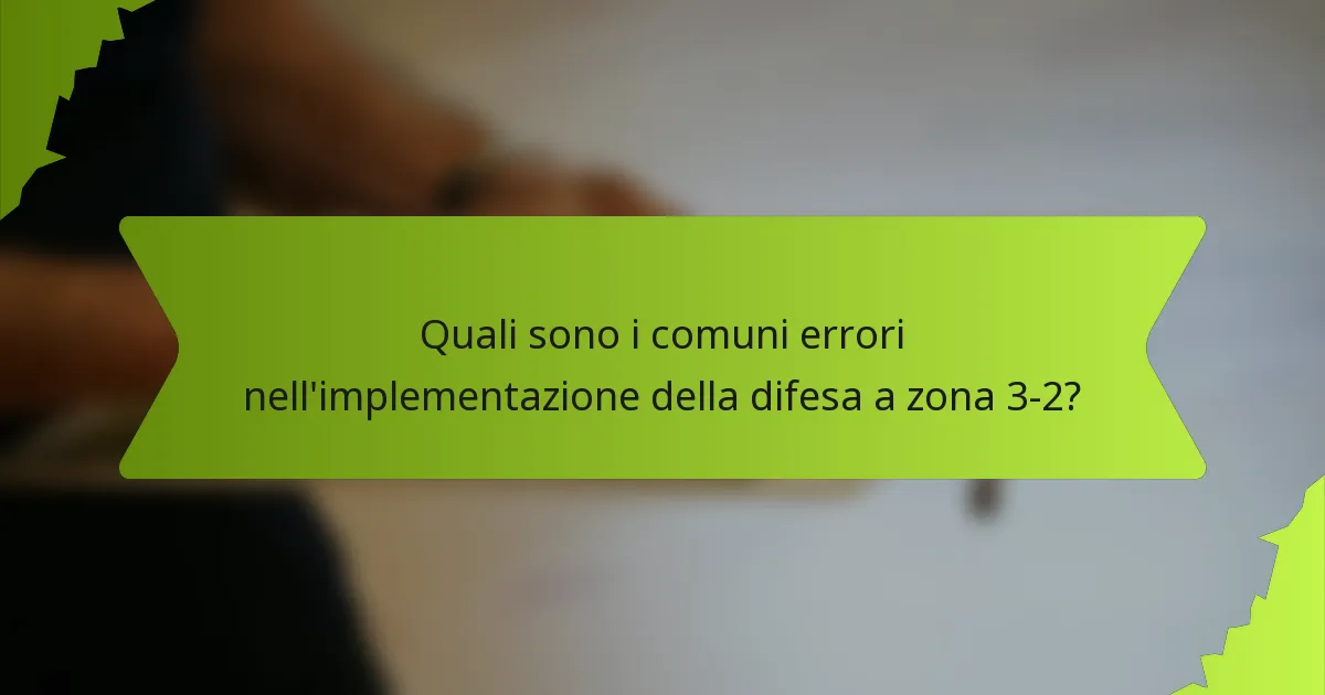 Quali sono i comuni errori nell'implementazione della difesa a zona 3-2?