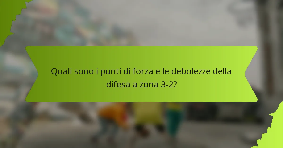 Quali sono i punti di forza e le debolezze della difesa a zona 3-2?