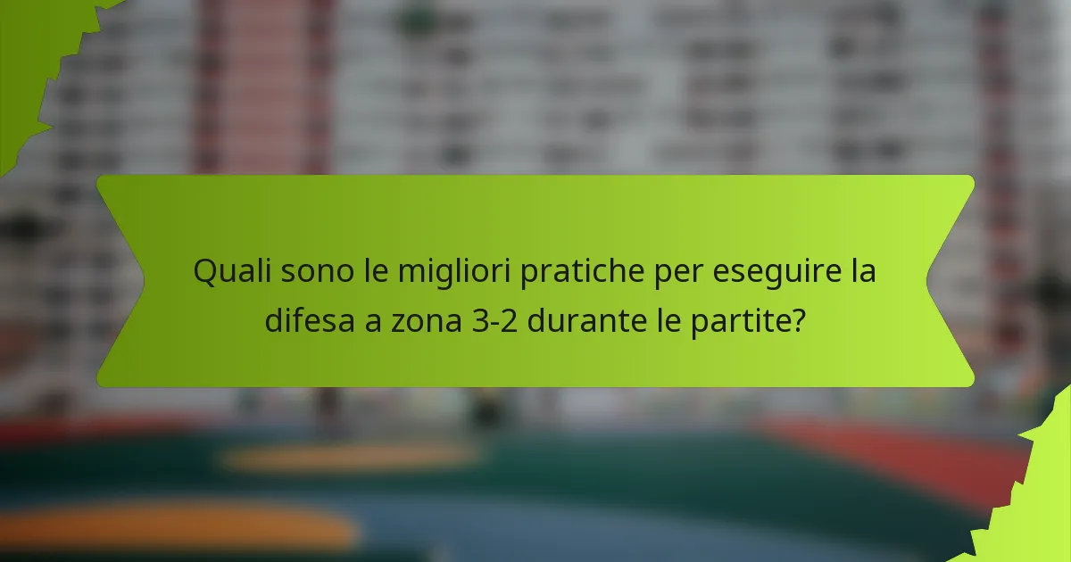Quali sono le migliori pratiche per eseguire la difesa a zona 3-2 durante le partite?