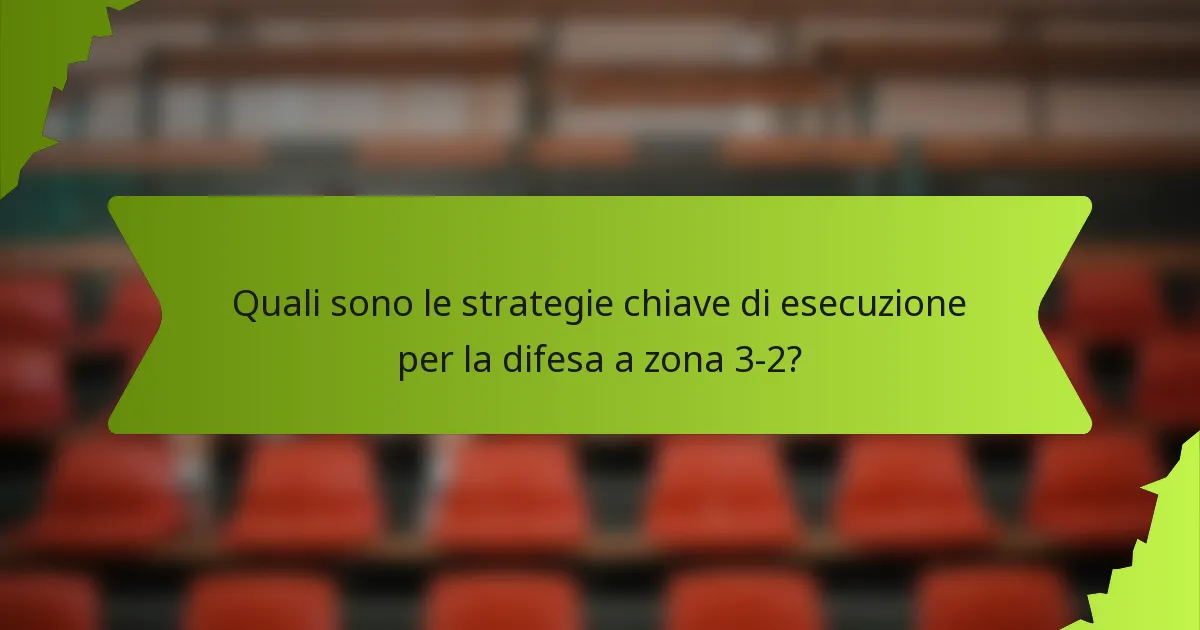 Quali sono le strategie chiave di esecuzione per la difesa a zona 3-2?