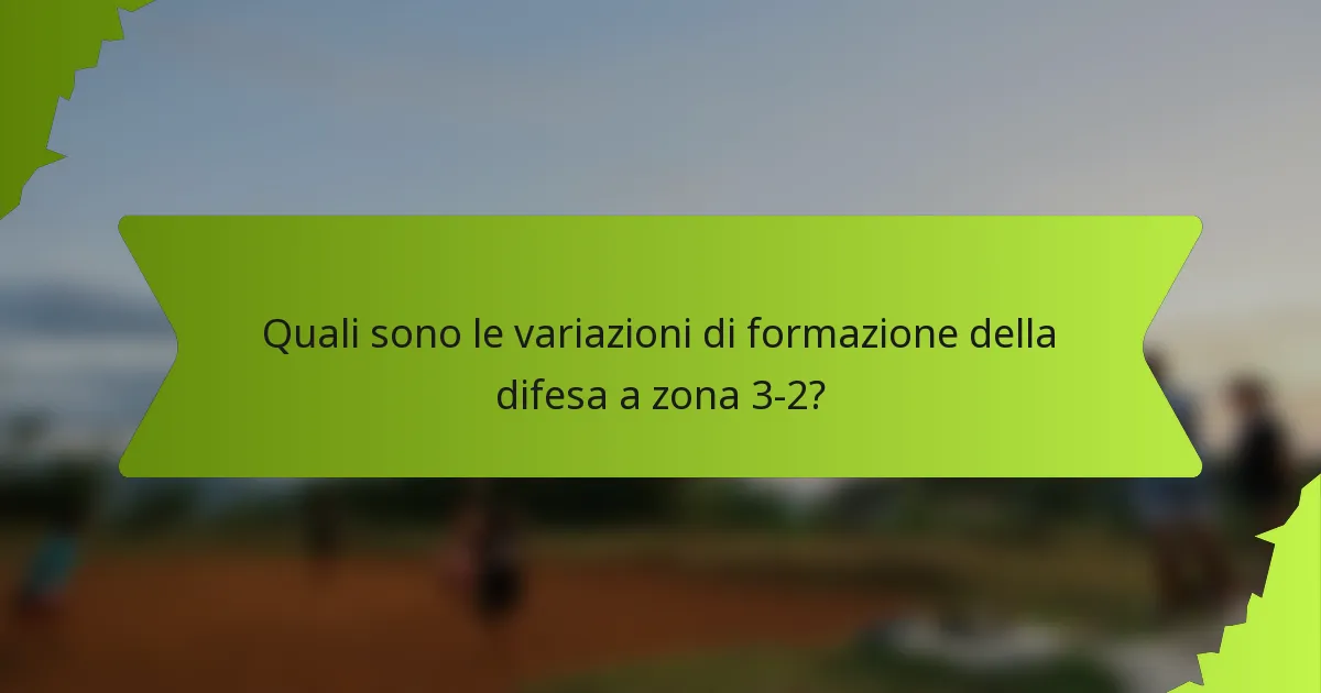 Quali sono le variazioni di formazione della difesa a zona 3-2?