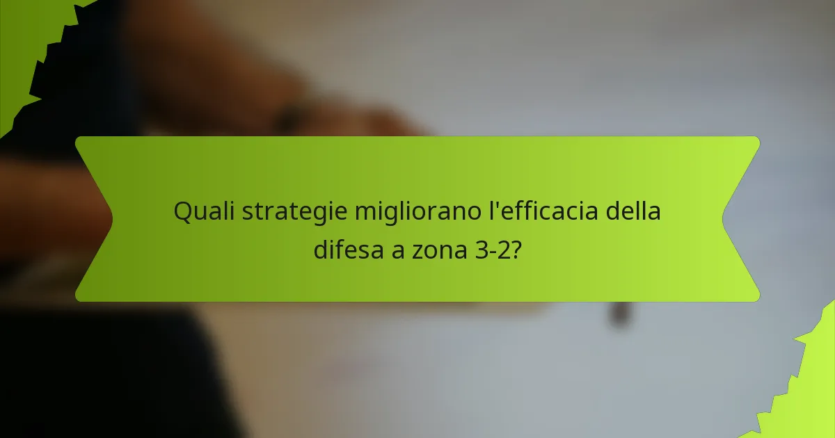 Quali strategie migliorano l'efficacia della difesa a zona 3-2?