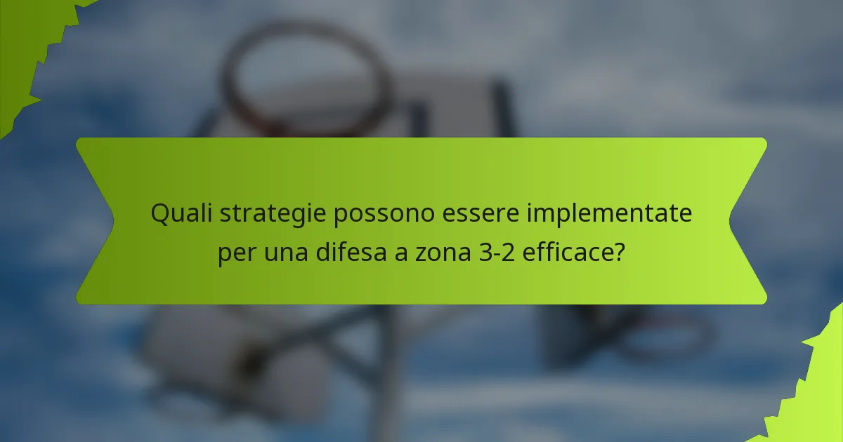 Quali strategie possono essere implementate per una difesa a zona 3-2 efficace?